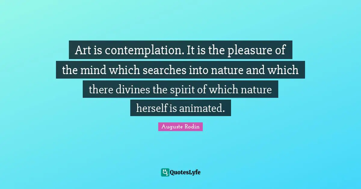Pleasure Quotes: "Art is contemplation. It is the pleasure of the mind which searches into nature and which there divines the spirit of which nature herself is animated."