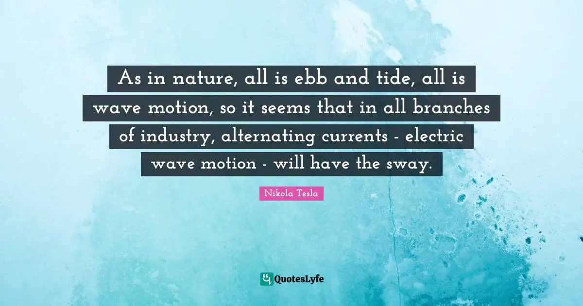 As in nature, all is ebb and tide, all is wave motion, so it seems that in all branches of industry, alternating currents - electric wave motion - will have the sway.