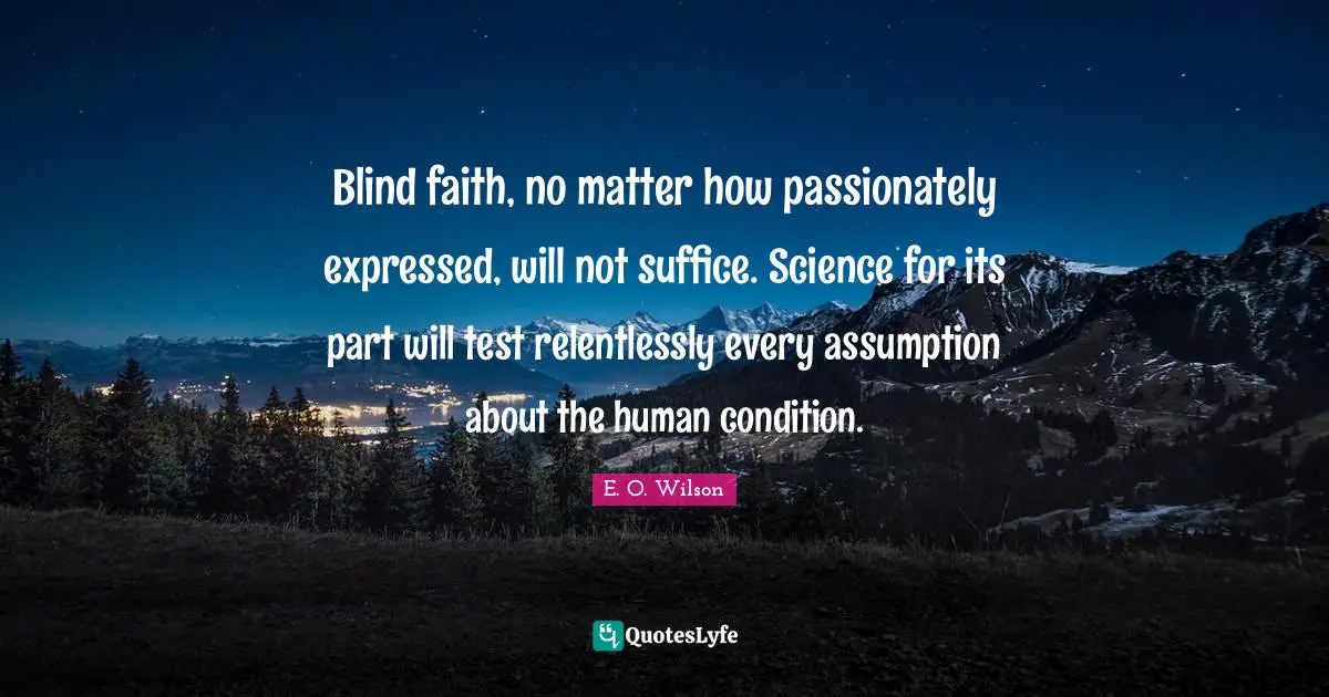 C.L. Wilson Quotes: "Blind faith, no matter how passionately expressed, will not suffice. Science for its part will test relentlessly every assumption about the human condition."