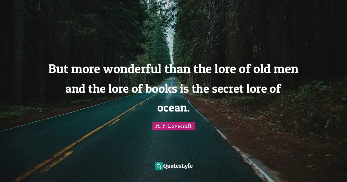 H.P. Lovecraft Quotes: "But more wonderful than the lore of old men and the lore of books is the secret lore of ocean."