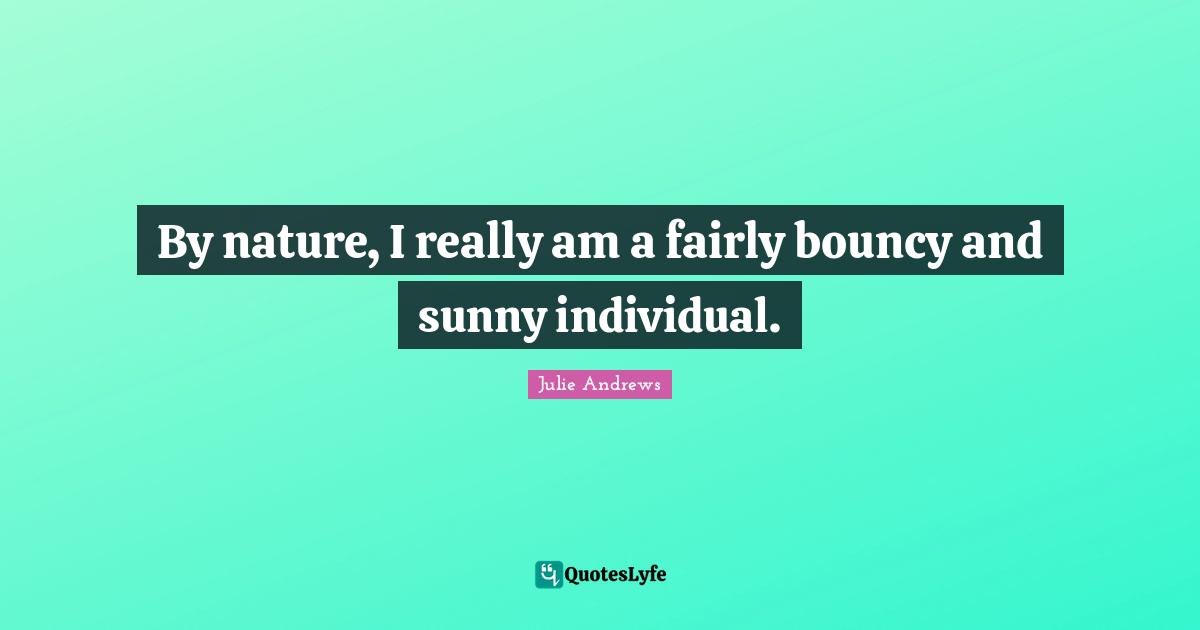 By nature, I really am a fairly bouncy and sunny individual.
