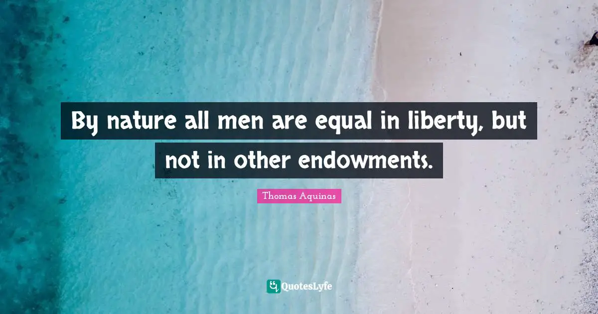 By nature all men are equal in liberty, but not in other endowments.