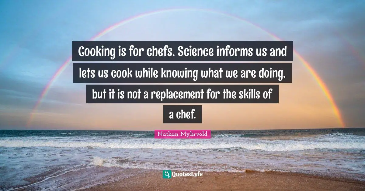 Cooking is for chefs. Science informs us and lets us cook while knowing what we are doing, but it is not a replacement for the skills of a chef.