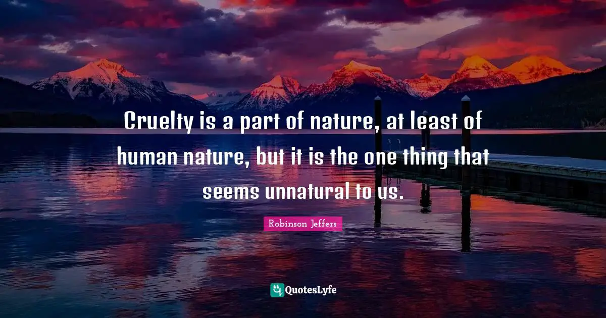 Cruelty Quotes: "Cruelty is a part of nature, at least of human nature, but it is the one thing that seems unnatural to us."