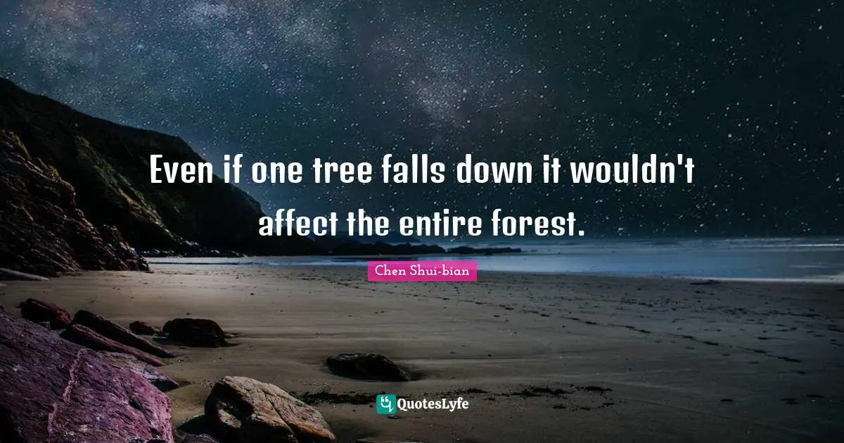 Chen Shui-bian Quotes: "Even if one tree falls down it wouldn't affect the entire forest."