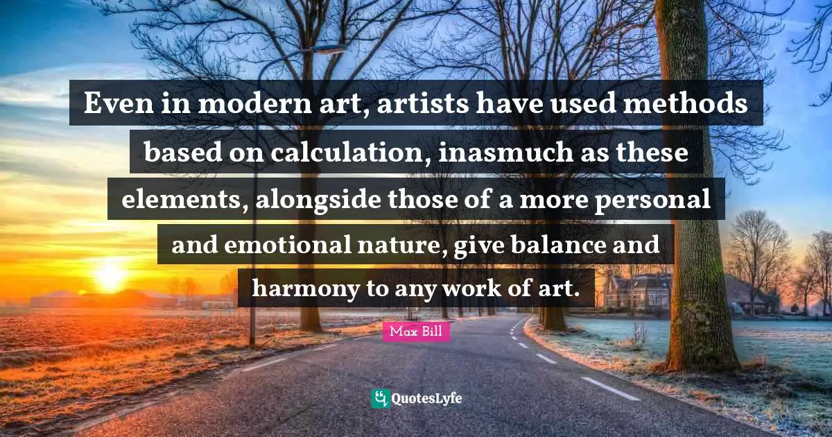 Even in modern art, artists have used methods based on calculation, inasmuch as these elements, alongside those of a more personal and emotional nature, give balance and harmony to any work of art.