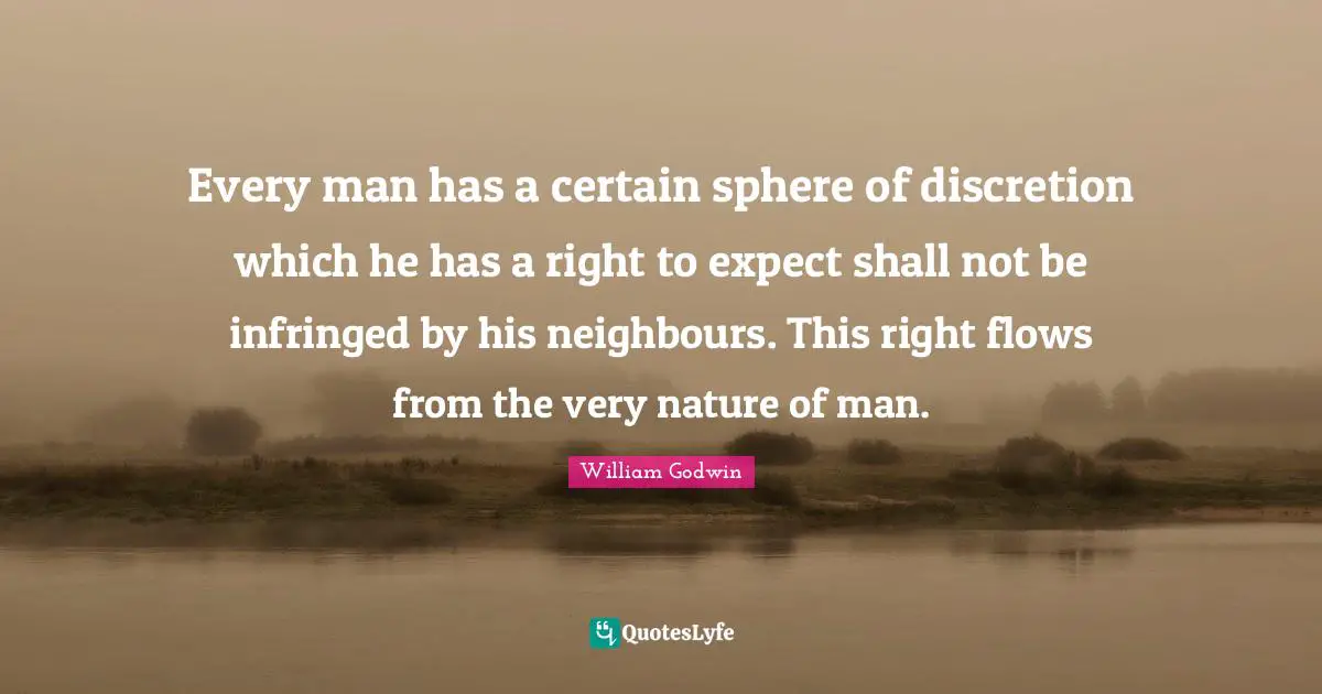 Every man has a certain sphere of discretion which he has a right to expect shall not be infringed by his neighbours. This right flows from the very nature of man.