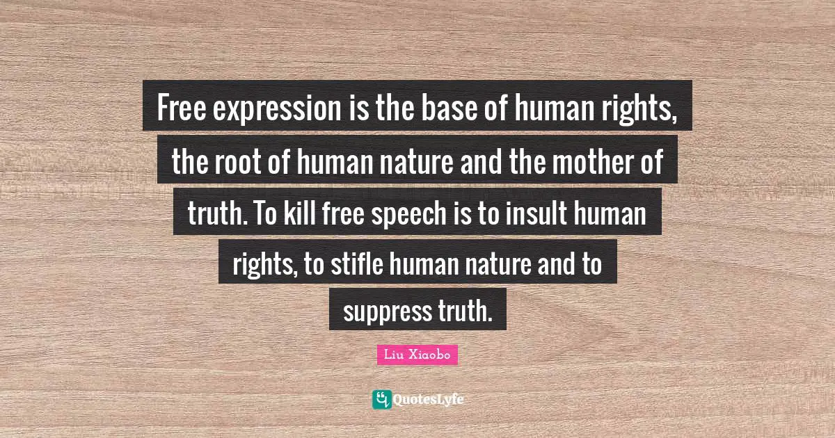 Mother Quotes: "Free expression is the base of human rights, the root of human nature and the mother of truth. To kill free speech is to insult human rights, to stifle human nature and to suppress truth."