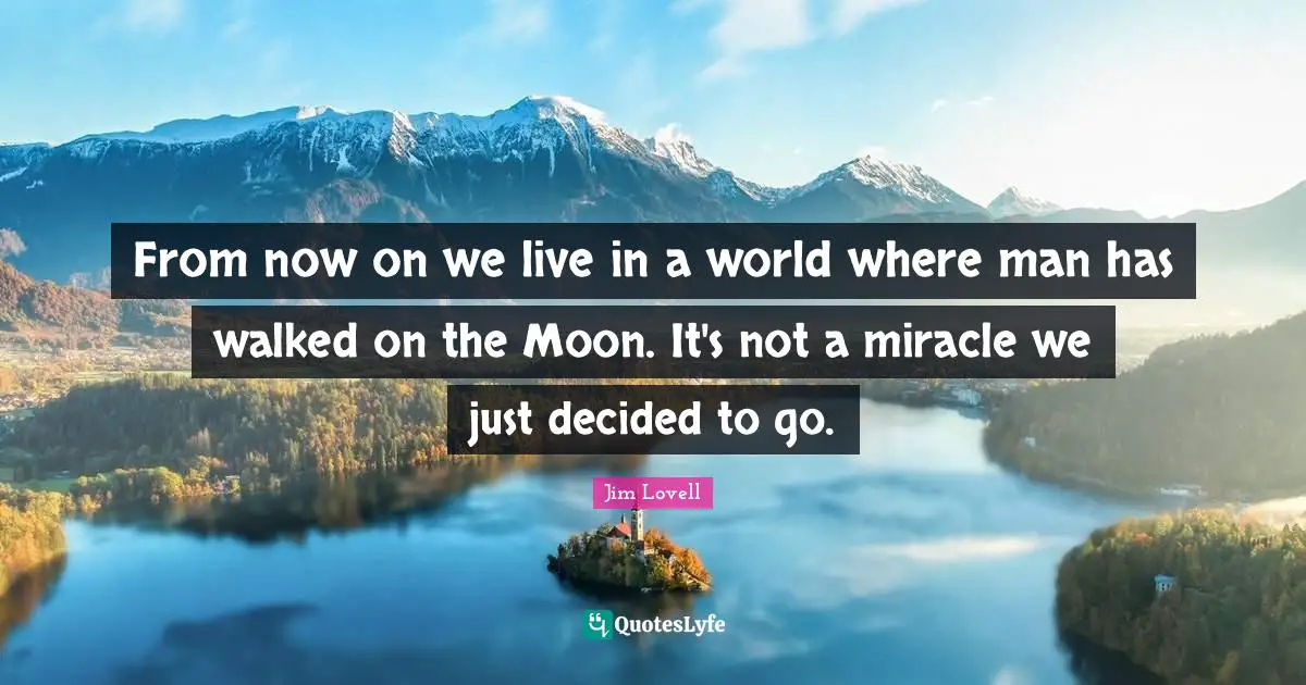 Jim Lovell Quotes: "From now on we live in a world where man has walked on the Moon. It's not a miracle we just decided to go."