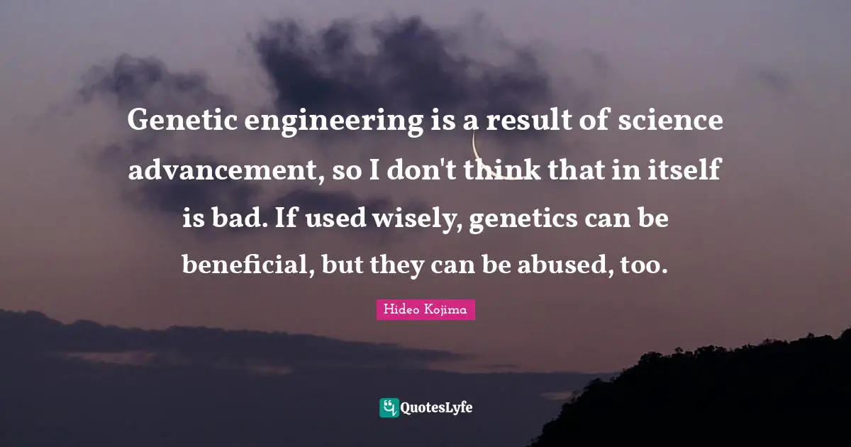 Hideo Kojima Quotes: Genetic engineering is a result of science advancement, so I don't think that in itself is bad. If used wisely, genetics can be beneficial, but they can be abused, too.