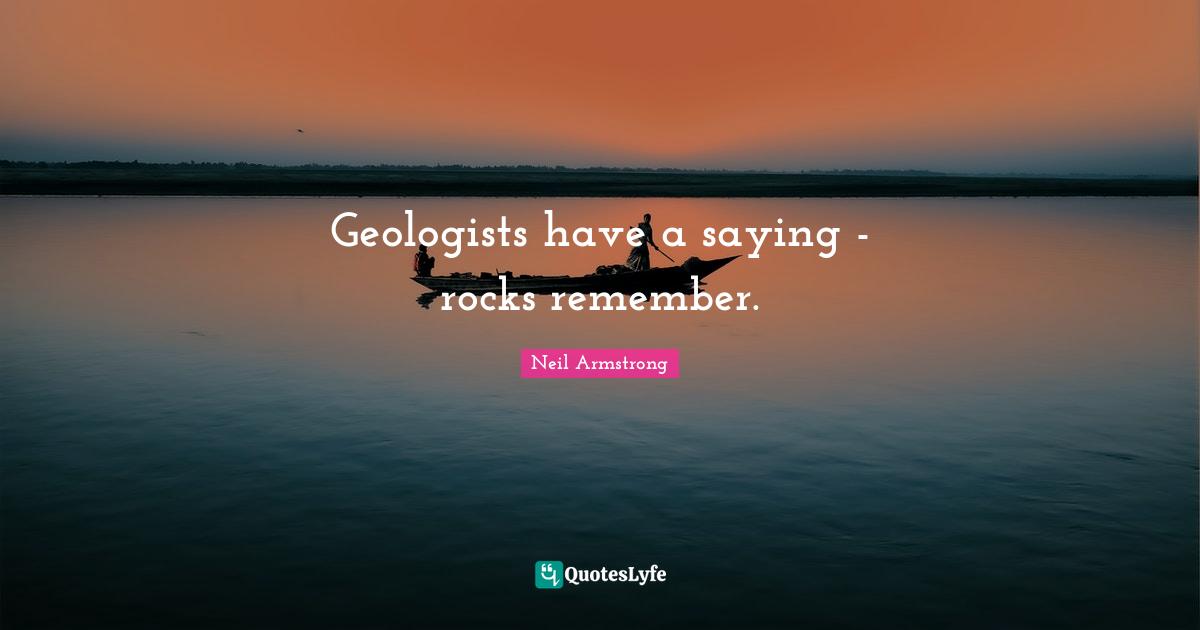 Saying Quotes: "Geologists have a saying - rocks remember."