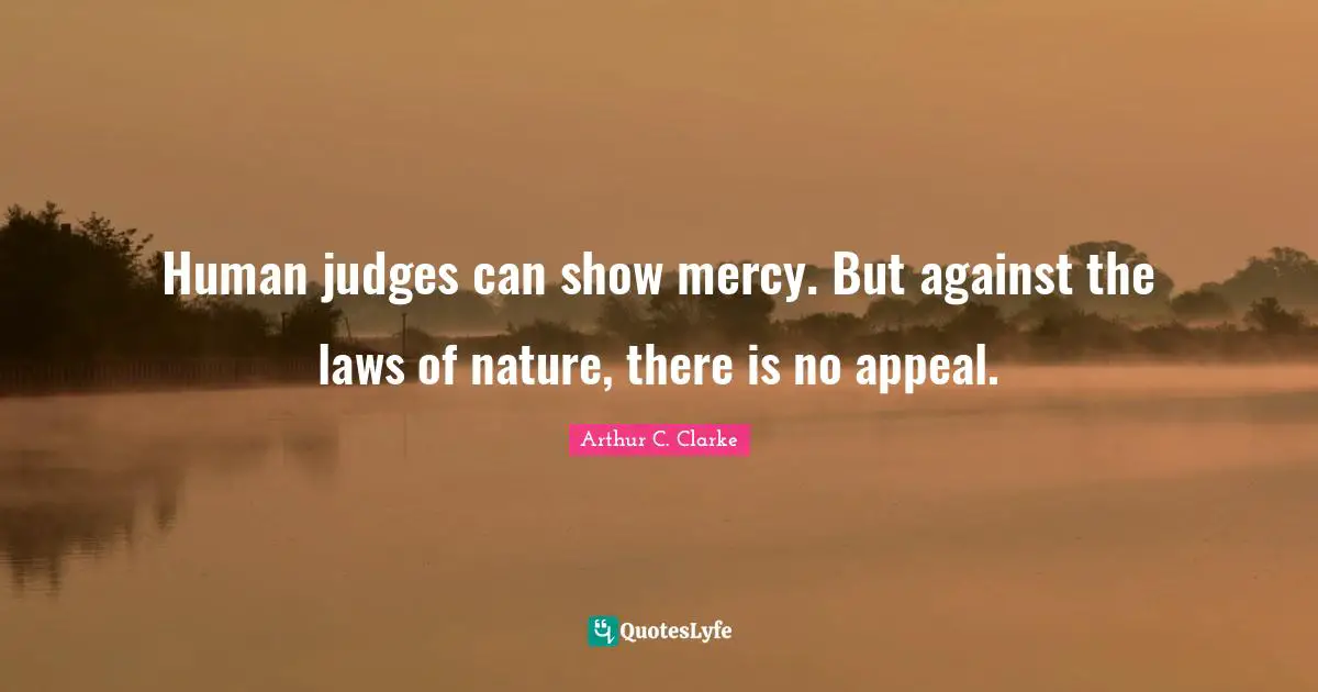 Human judges can show mercy. But against the laws of nature, there is no appeal.