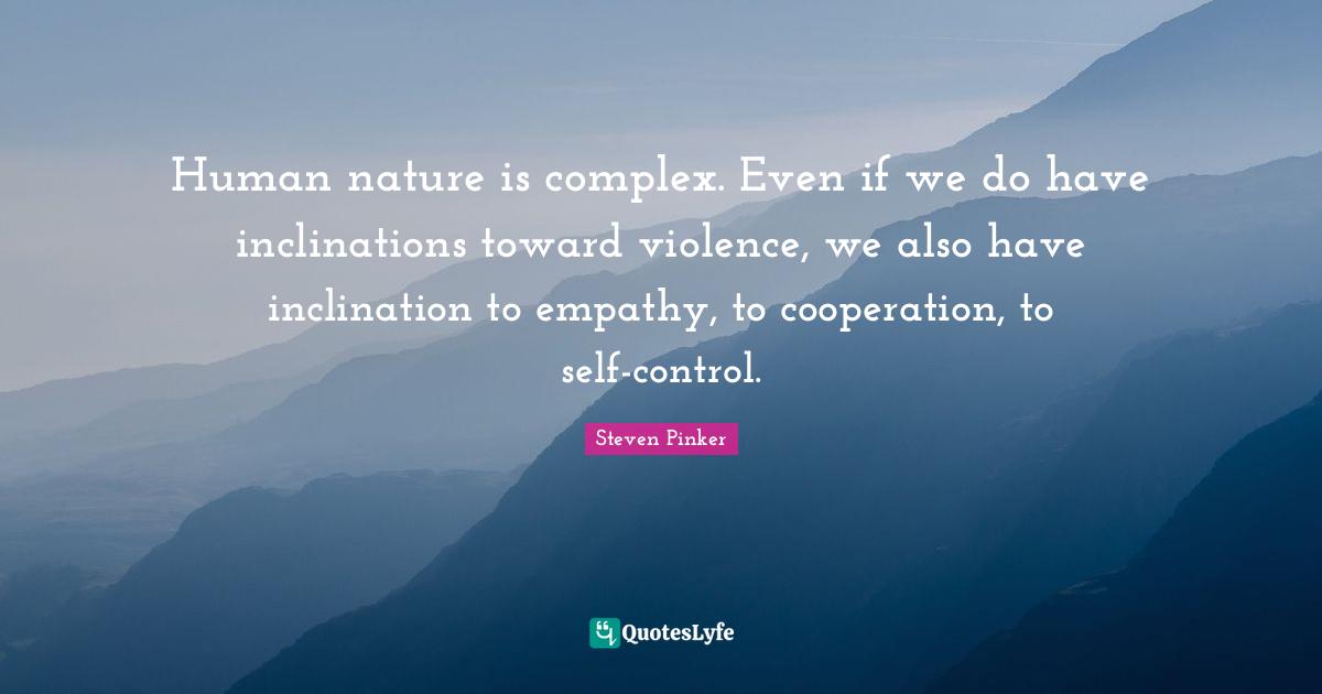 Human nature is complex. Even if we do have inclinations toward violence, we also have inclination to empathy, to cooperation, to self-control.
