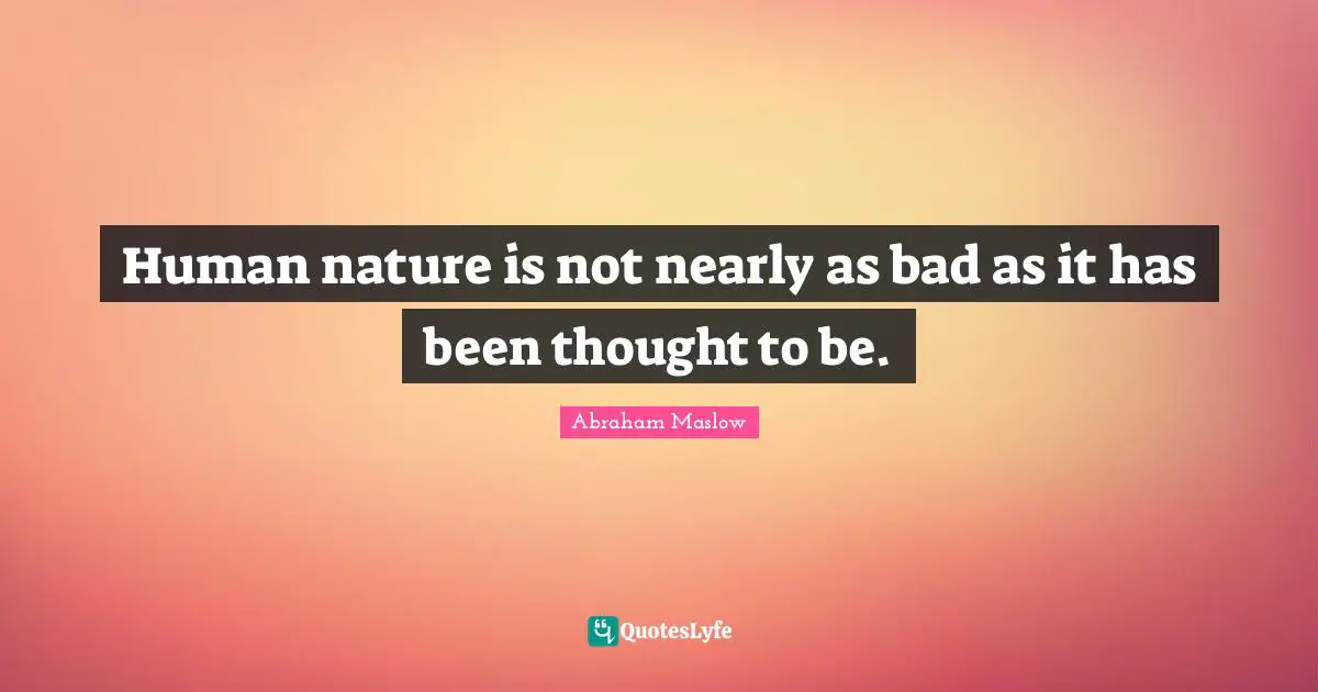 Human Nature Is Not Nearly As Bad As It Has Been Thought To Be Quote By Abraham Maslow Quoteslyfe