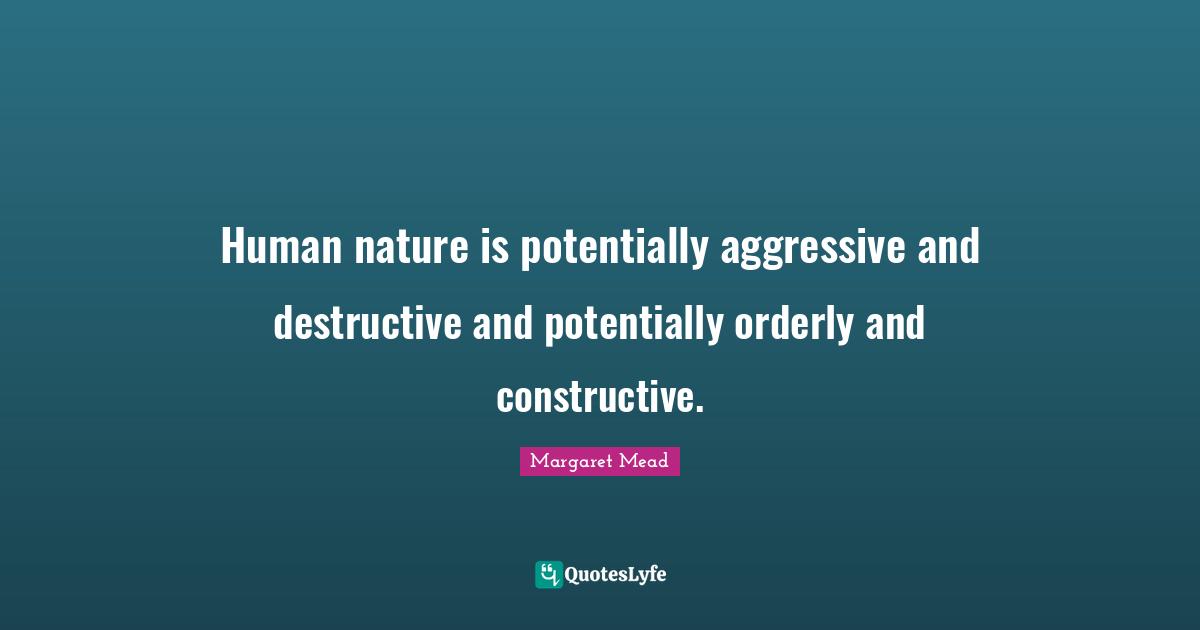Margaret Mead Quotes: Human nature is potentially aggressive and destructive and potentially orderly and constructive.
