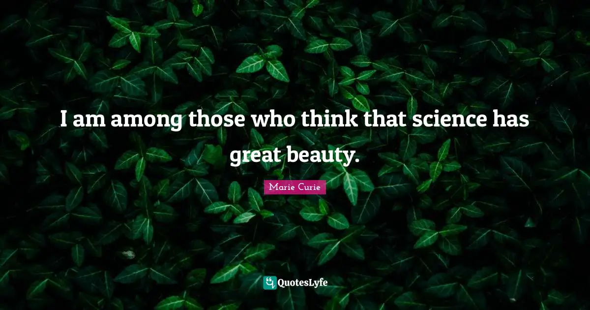 Beauty Quotes: "I am among those who think that science has great beauty."