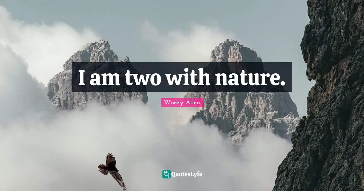 Woody Allen Quotes: "I am two with nature."