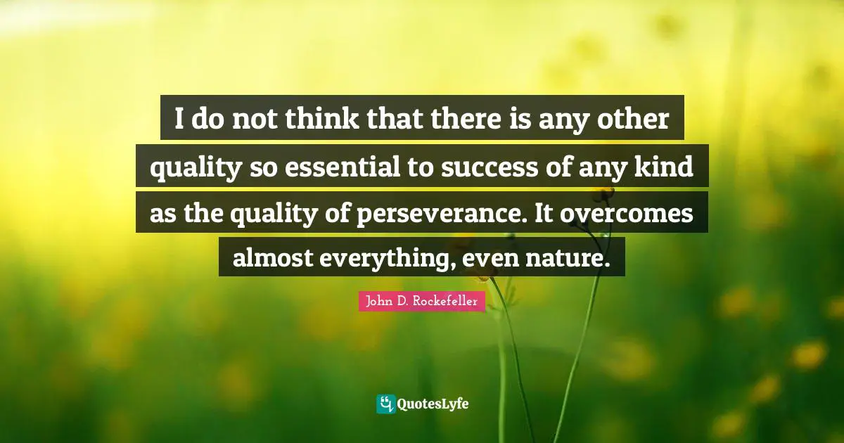 John D. Rockefeller Quotes: "I do not think that there is any other quality so essential to success of any kind as the quality of perseverance. It overcomes almost everything, even nature."
