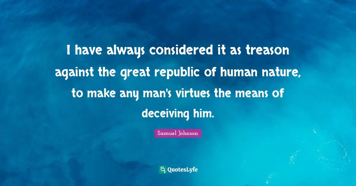 I have always considered it as treason against the great republic of human nature, to make any man's virtues the means of deceiving him.
