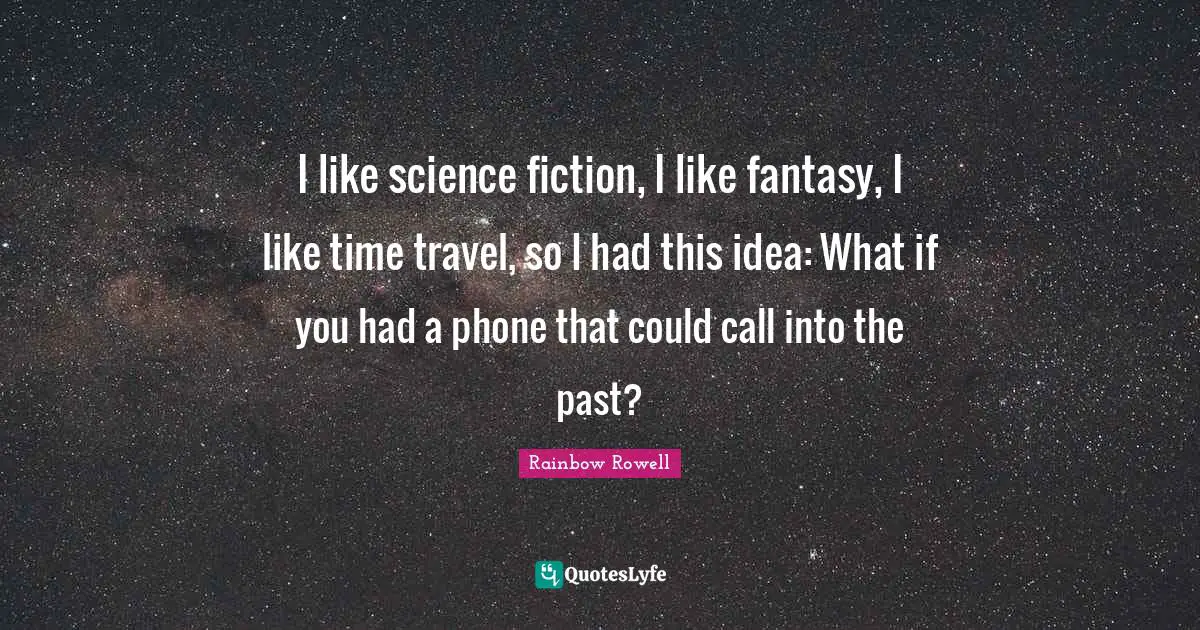 I like science fiction, I like fantasy, I like time travel, so I had this idea: What if you had a phone that could call into the past?
