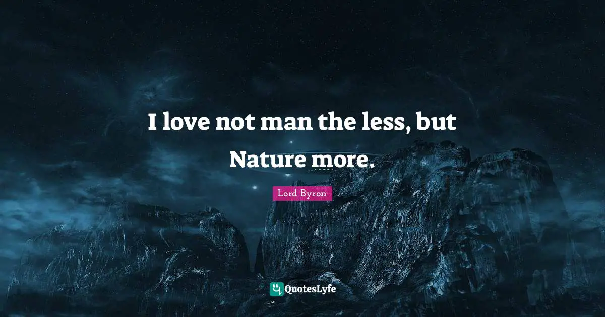 I love not man the less, but Nature more.