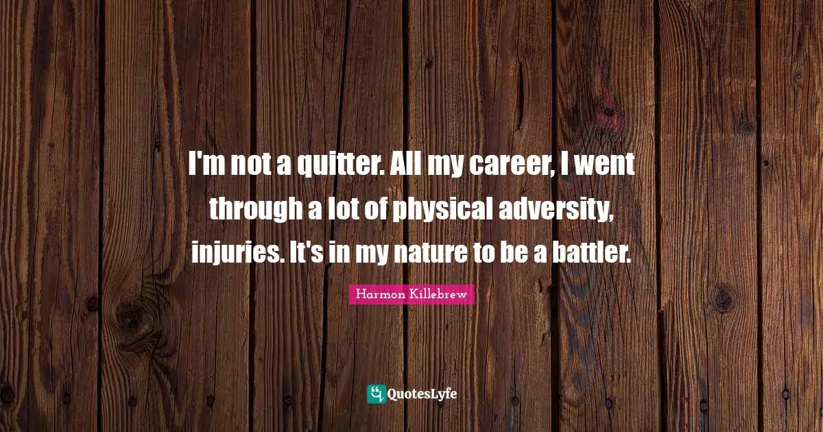 Harmon Killebrew Quotes: "I'm not a quitter. All my career, I went through a lot of physical adversity, injuries. It's in my nature to be a battler."