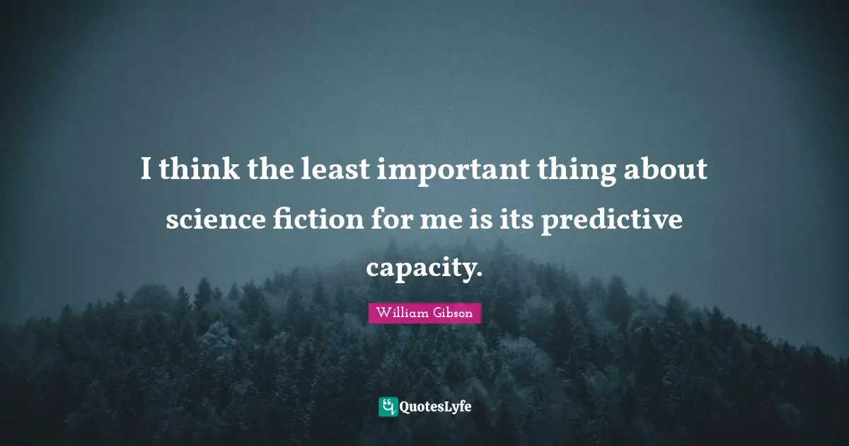 I think the least important thing about science fiction for me is its predictive capacity.