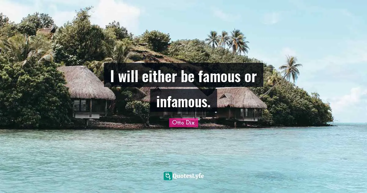 I will either be famous or infamous.