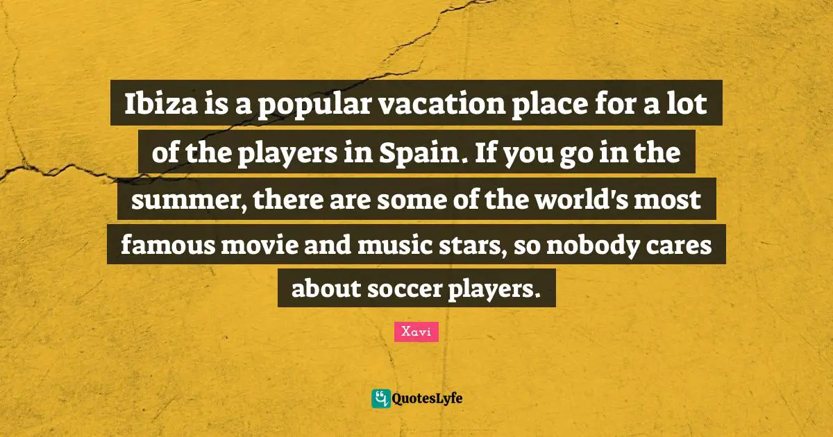 Ibiza is a popular vacation place for a lot of the players in Spain. If you go in the summer, there are some of the world's most famous movie and music stars, so nobody cares about soccer players.