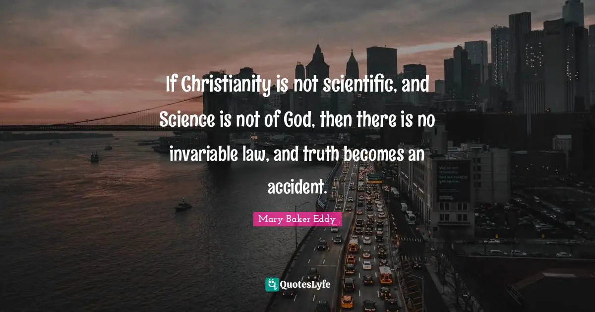 If Christianity is not scientific, and Science is not of God, then there is no invariable law, and truth becomes an accident.