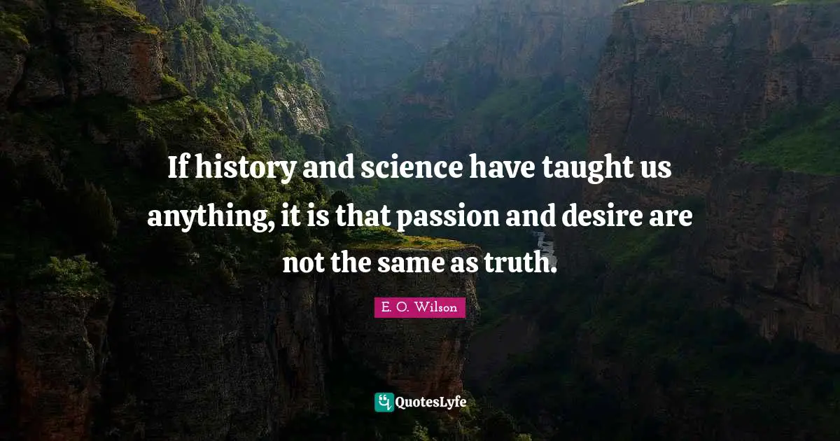 If history and science have taught us anything, it is that passion and desire are not the same as truth.