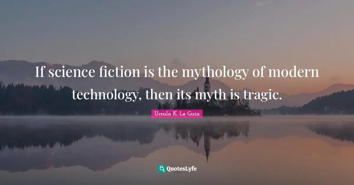 If science fiction is the mythology of modern technology, then its myth is tragic.