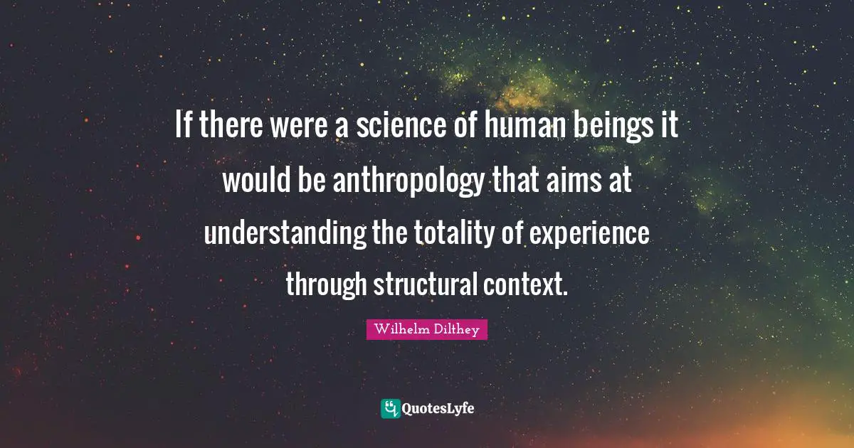 If there were a science of human beings it would be anthropology that aims at understanding the totality of experience through structural context.