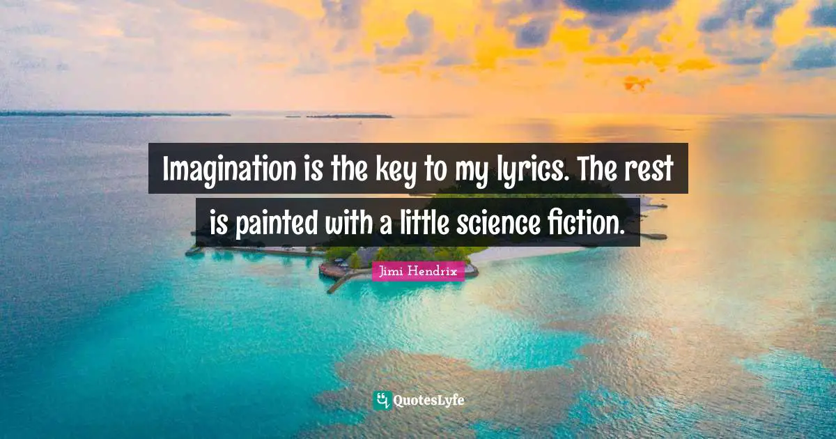 Imagination is the key to my lyrics. The rest is painted with a little science fiction.