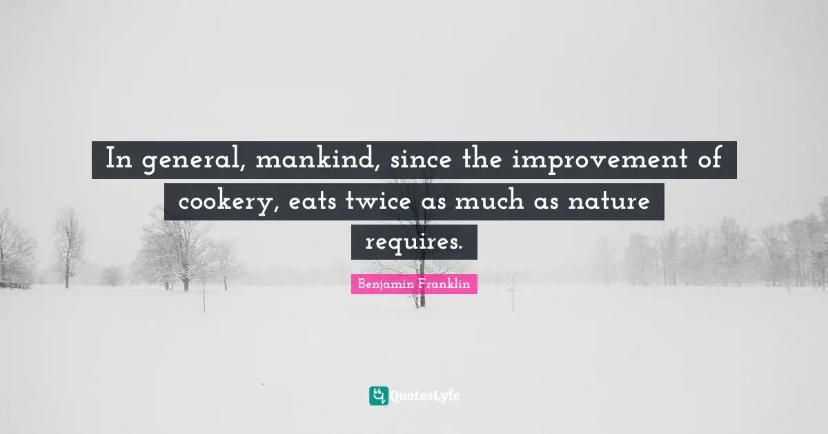 Diet Quotes: "In general, mankind, since the improvement of cookery, eats twice as much as nature requires."
