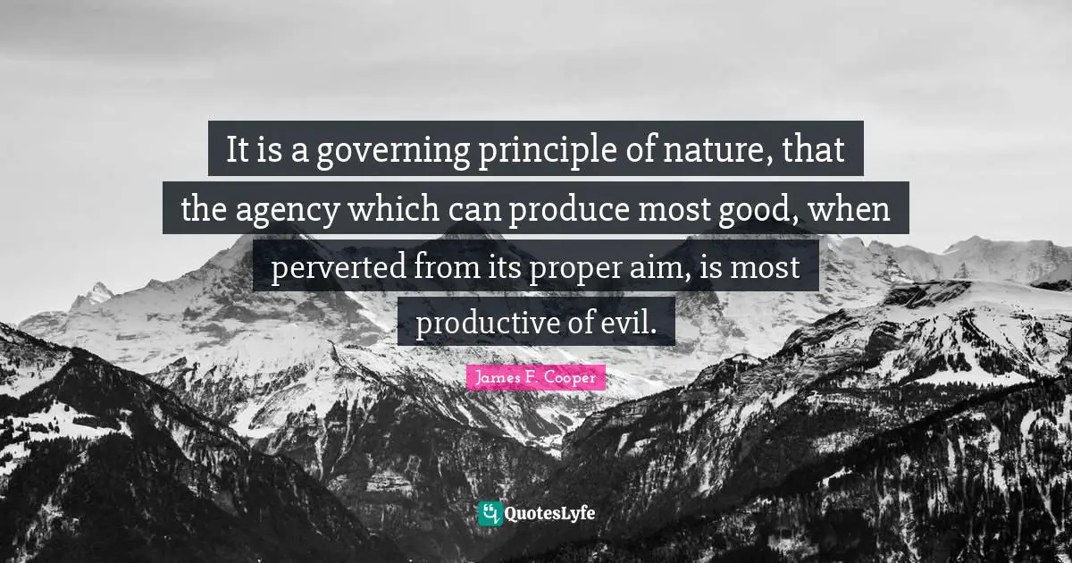 James F. Cooper Quotes: "It is a governing principle of nature, that the agency which can produce most good, when perverted from its proper aim, is most productive of evil."