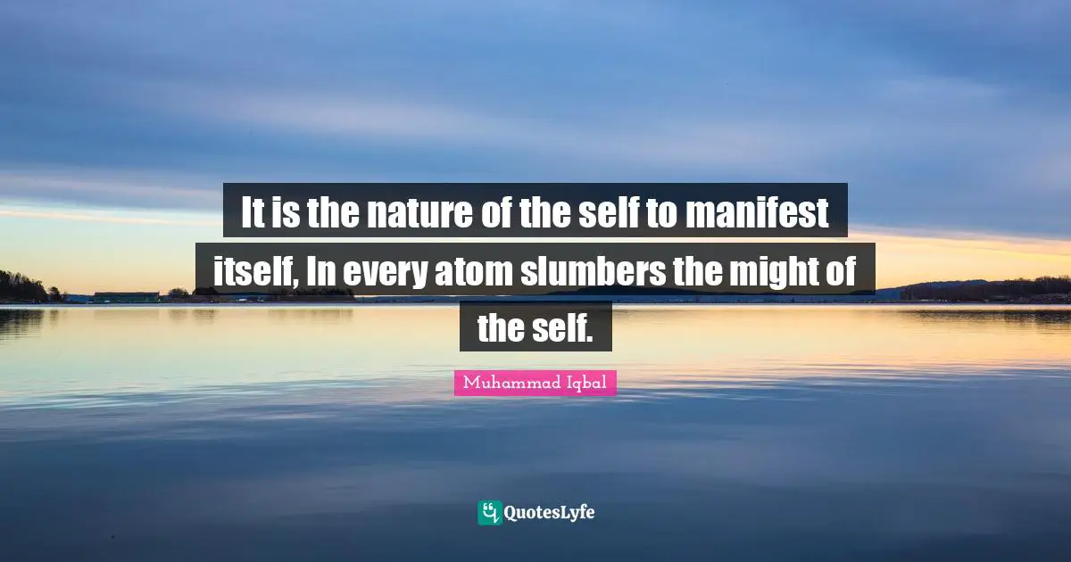 It is the nature of the self to manifest itself, In every atom slumbers the might of the self.