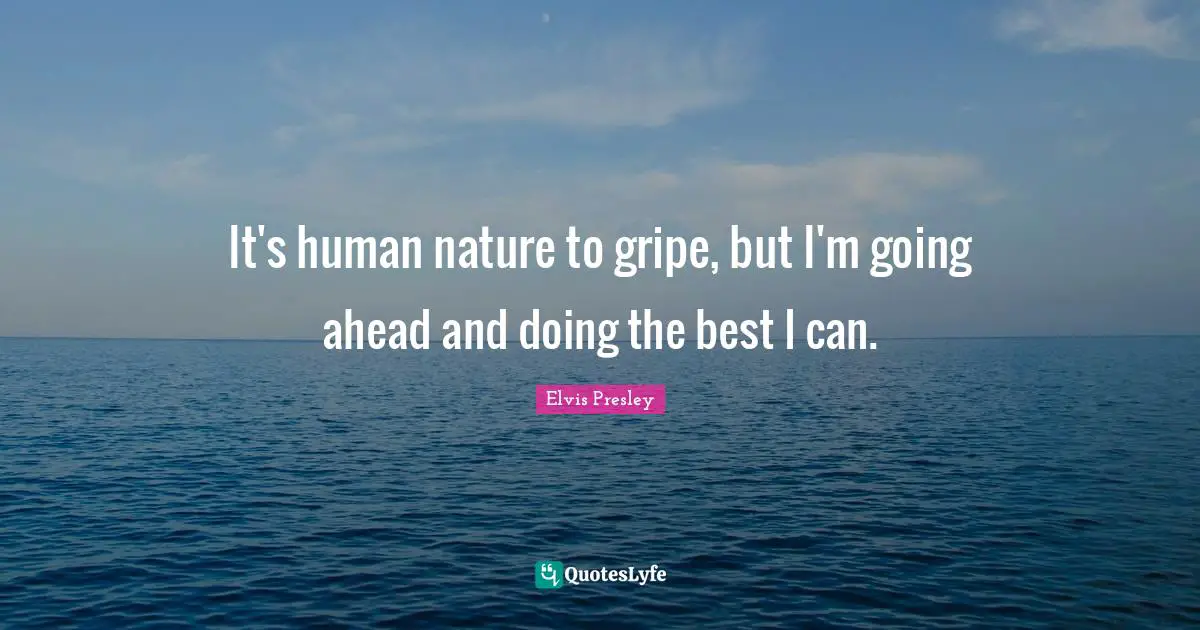 Elvis Presley Quotes: It's human nature to gripe, but I'm going ahead and doing the best I can.