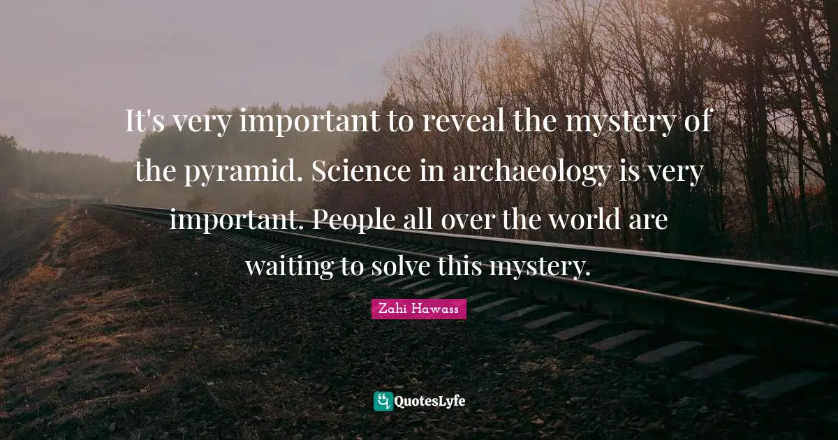 It's very important to reveal the mystery of the pyramid. Science in archaeology is very important. People all over the world are waiting to solve this mystery.