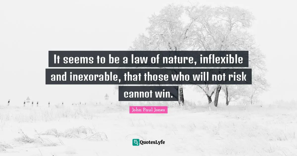 It seems to be a law of nature, inflexible and inexorable, that those who will not risk cannot win.