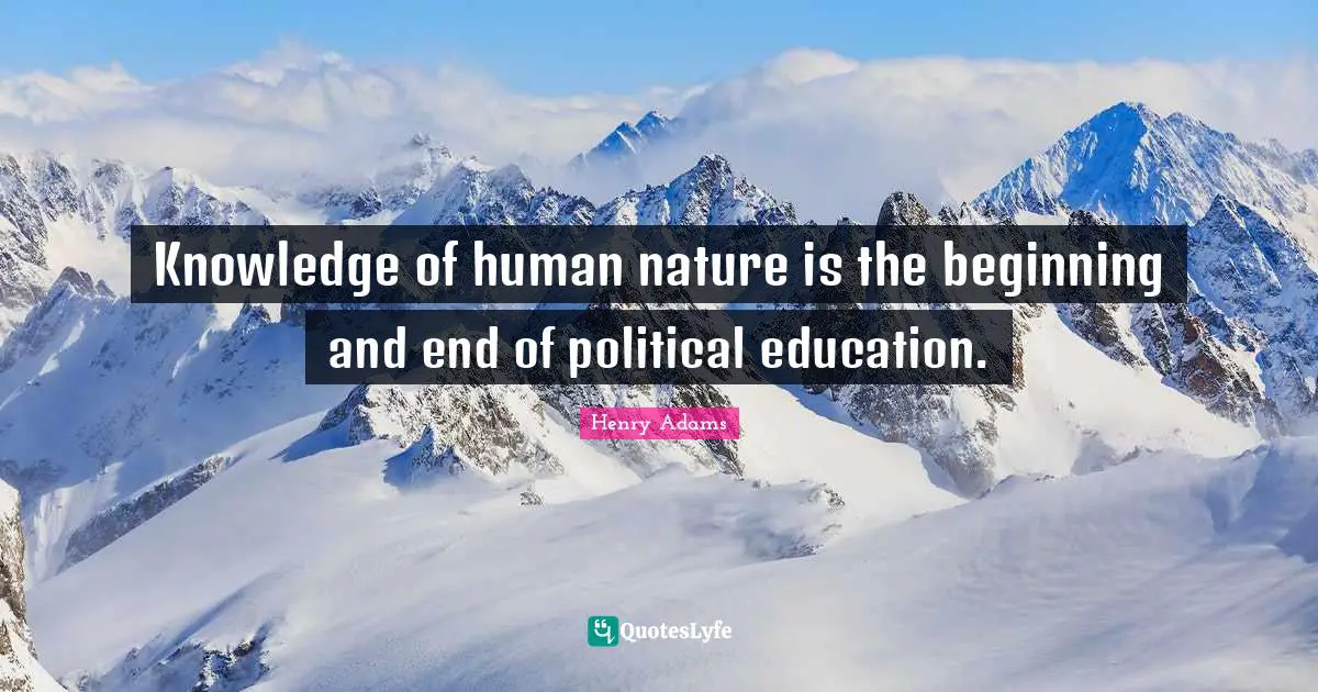 Knowledge of human nature is the beginning and end of political education.