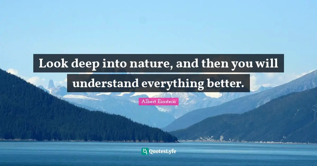Better Quotes: "Look deep into nature, and then you will understand everything better."