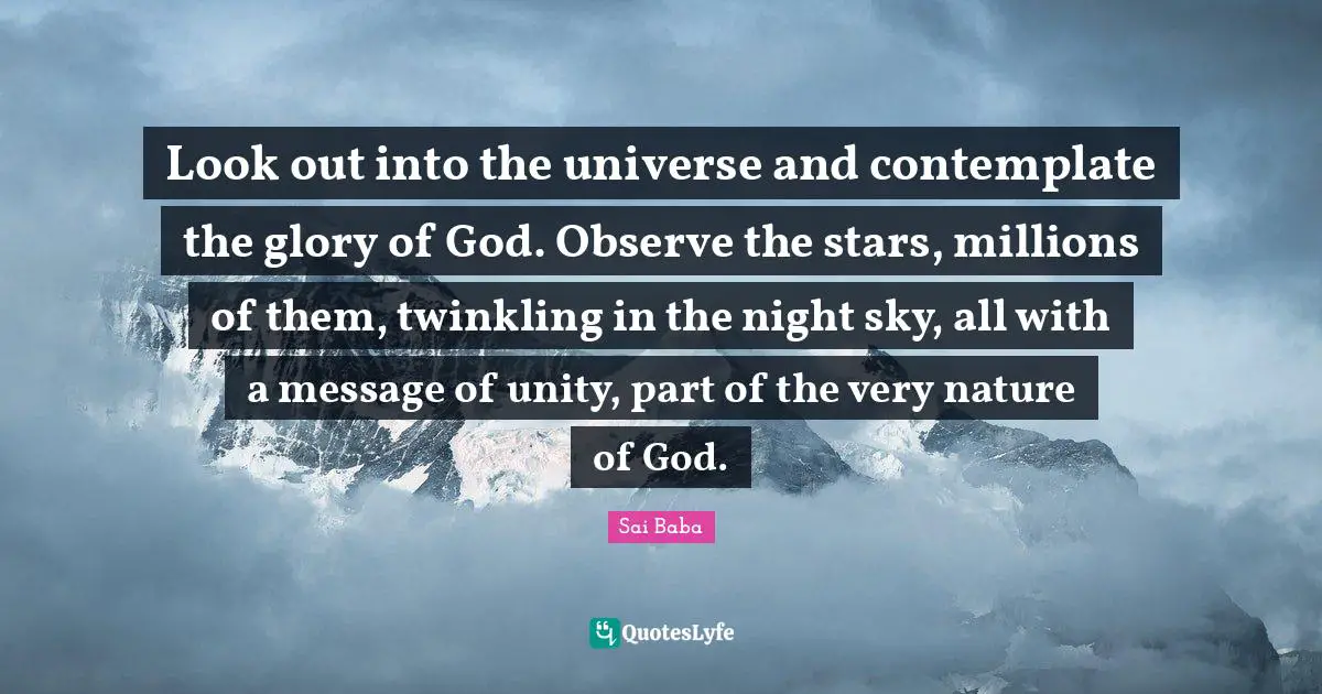 Look out into the universe and contemplate the glory of God. Observe the stars, millions of them, twinkling in the night sky, all with a message of unity, part of the very nature of God.