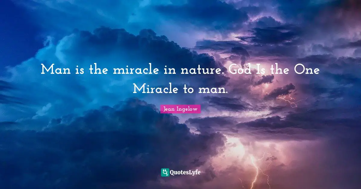 Man is the miracle in nature. God Is the One Miracle to man.