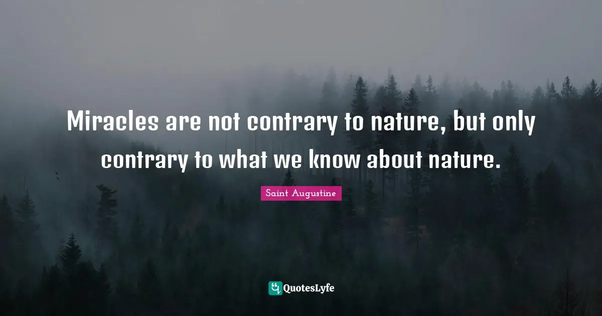 Saint Augustine Quotes: Miracles are not contrary to nature, but only contrary to what we know about nature.