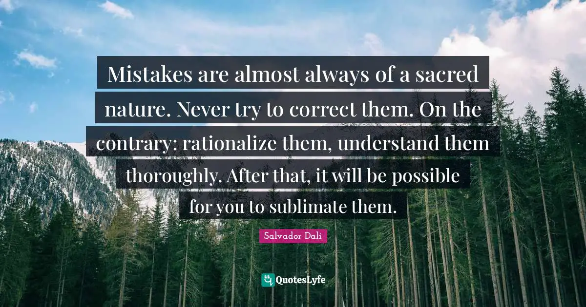 Salvador Dali Quotes: "Mistakes are almost always of a sacred nature. Never try to correct them. On the contrary: rationalize them, understand them thoroughly. After that, it will be possible for you to sublimate them."