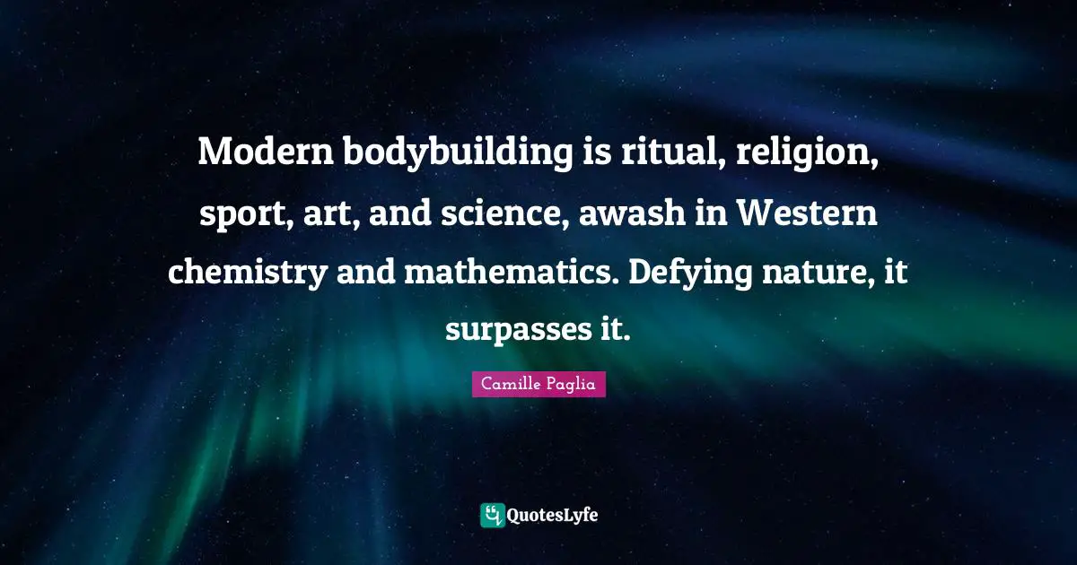 Modern bodybuilding is ritual, religion, sport, art, and science, awash in Western chemistry and mathematics. Defying nature, it surpasses it.