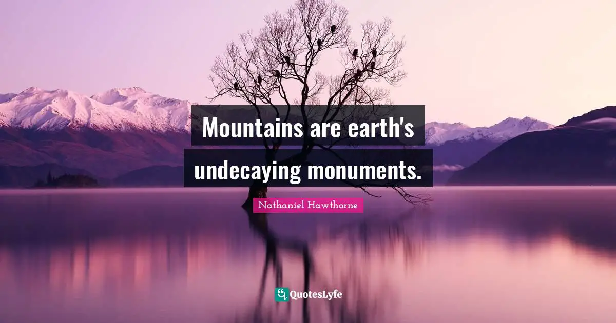 Mountains are earth's undecaying monuments.