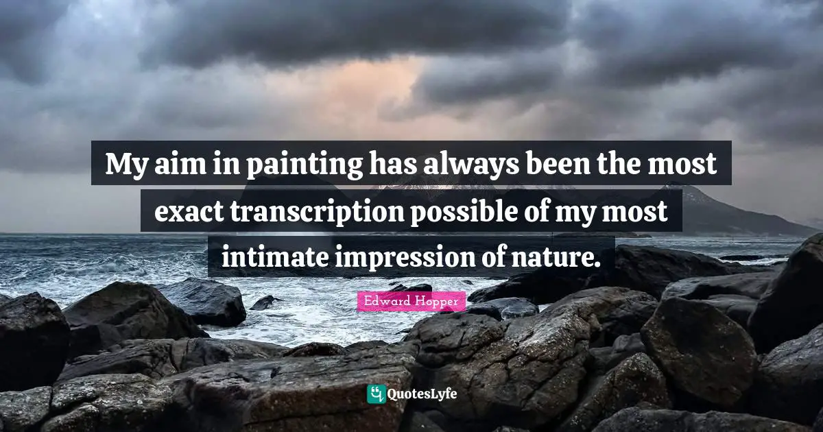 My aim in painting has always been the most exact transcription possible of my most intimate impression of nature.