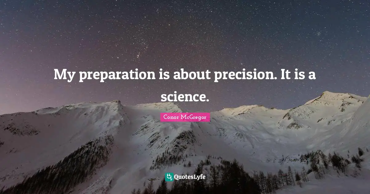 My preparation is about precision. It is a science.